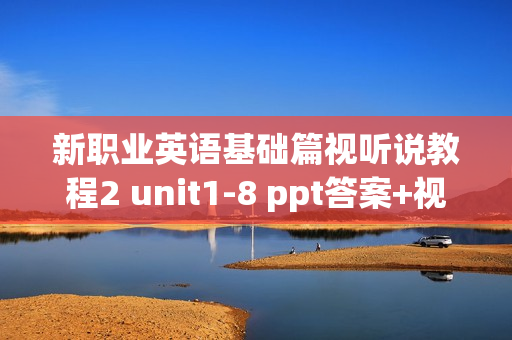 新职业英语基础篇视听说教程2 unit1-8 ppt答案+视频+MP3