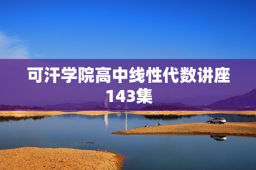 可汗学院高中线性代数讲座143集