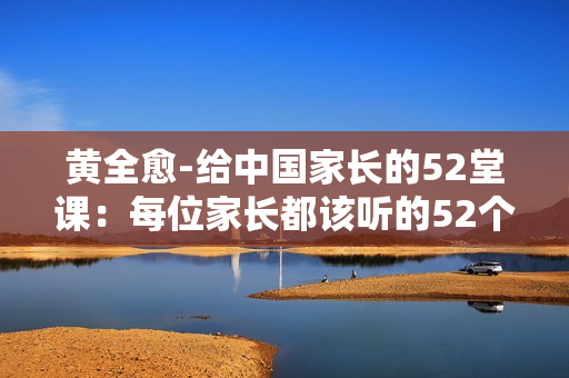 黄全愈-给中国家长的52堂课：每位家长都该听的52个建议
