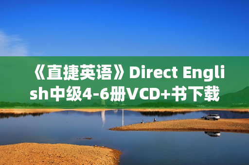 《直捷英语》Direct English中级4-6册VCD+书下载