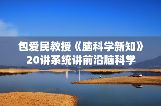 包爱民教授《脑科学新知》20讲系统讲前沿脑科学