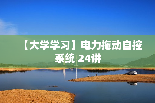 【大学学习】电力拖动自控系统 24讲