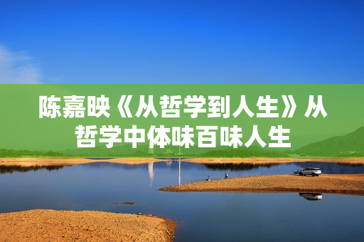 陈嘉映《从哲学到人生》从哲学中体味百味人生
