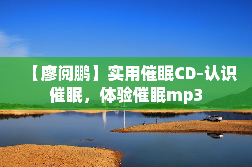 【廖阅鹏】实用催眠CD-认识催眠，体验催眠mp3