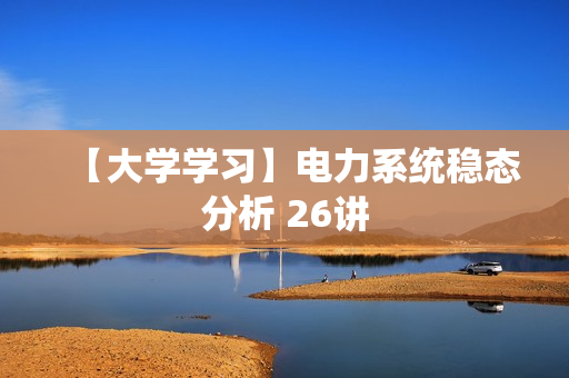 【大学学习】电力系统稳态分析 26讲