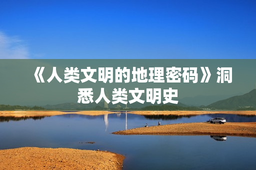 《人类文明的地理密码》洞悉人类文明史