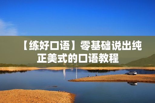 【练好口语】零基础说出纯正美式的口语教程
