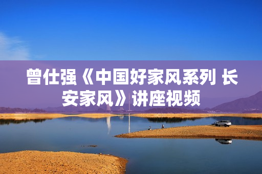曾仕强《中国好家风系列 长安家风》讲座视频