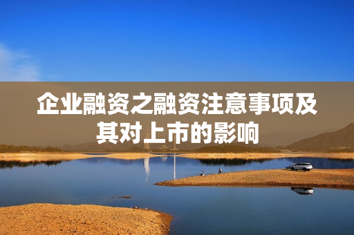 企业融资之融资注意事项及其对上市的影响