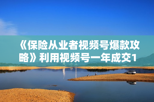 《保险从业者视频号爆款攻略》利用视频号一年成交100w+保费，签单增员！