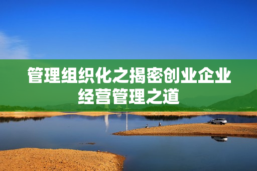 管理组织化之揭密创业企业经营管理之道