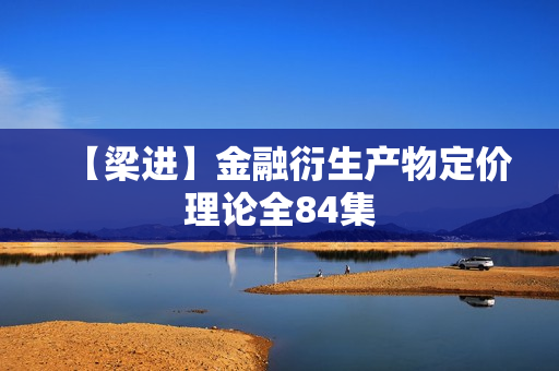 【梁进】金融衍生产物定价理论全84集