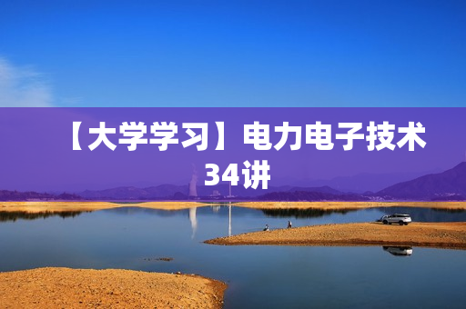 【大学学习】电力电子技术 34讲
