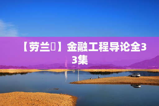 【劳兰珺】金融工程导论全33集
