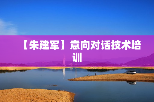 【朱建军】意向对话技术培训