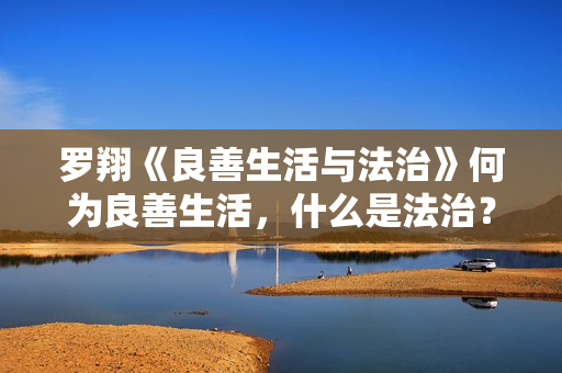 罗翔《良善生活与法治》何为良善生活，什么是法治？