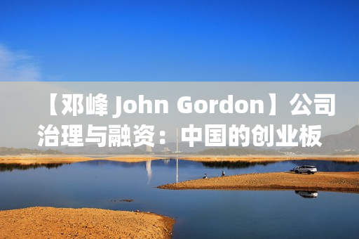 【邓峰 John Gordon】公司治理与融资：中国的创业板市场的困境与出路