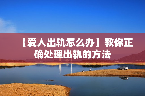【爱人出轨怎么办】教你正确处理出轨的方法