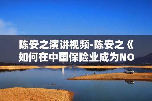 陈安之演讲视频-陈安之《如何在中国保险业成为NO1》