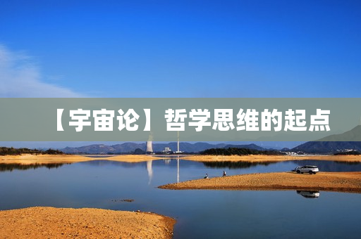 【宇宙论】哲学思维的起点