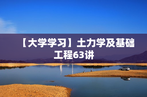 【大学学习】土力学及基础工程63讲