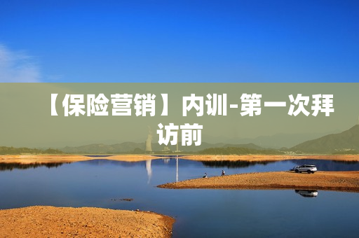 【保险营销】内训-第一次拜访前