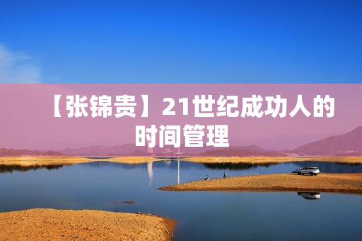 【张锦贵】21世纪成功人的时间管理