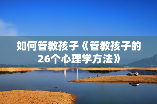 如何管教孩子《管教孩子的26个心理学方法》