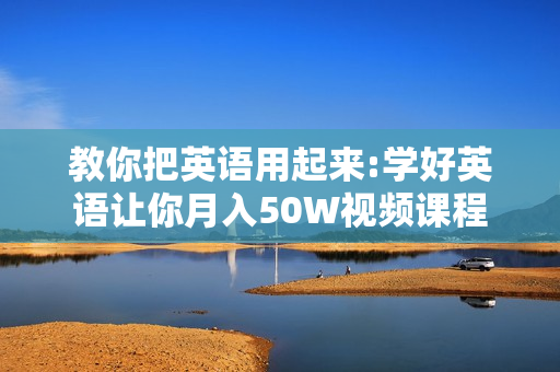 教你把英语用起来:学好英语让你月入50W视频课程