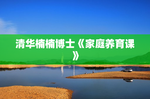 清华楠楠博士《家庭养育课》