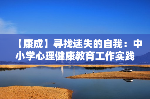 【康成】寻找迷失的自我：中小学心理健康教育工作实践
