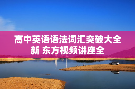 高中英语语法词汇突破大全新 东方视频讲座全