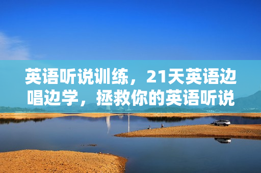 英语听说训练，21天英语边唱边学，拯救你的英语听说