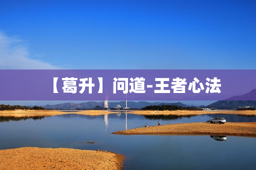 【葛升】问道-王者心法