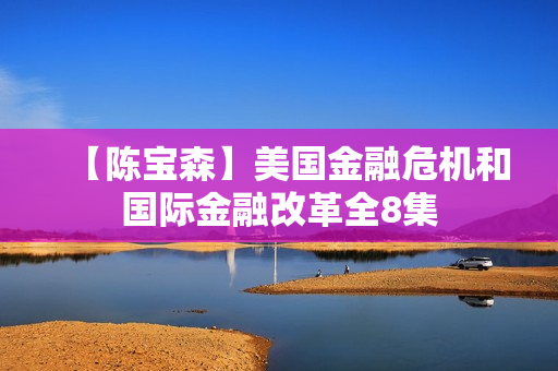 【陈宝森】美国金融危机和国际金融改革全8集