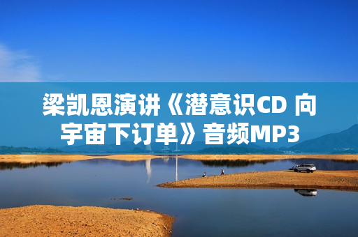 梁凯恩演讲《潜意识CD 向宇宙下订单》音频MP3
