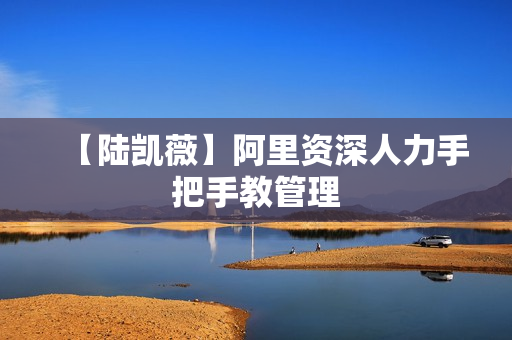 【陆凯薇】阿里资深人力手把手教管理