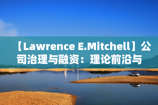 【Lawrence E.Mitchell】公司治理与融资：理论前沿与中国实践