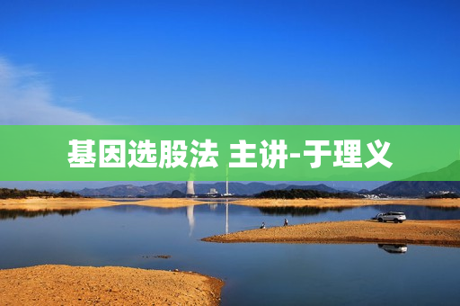 基因选股法 主讲-于理义