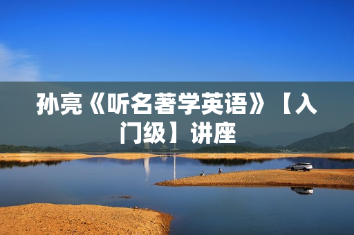 孙亮《听名著学英语》【入门级】讲座