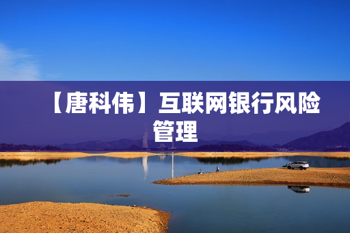 【唐科伟】互联网银行风险管理