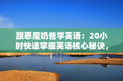 跟恶魔奶爸学英语：20小时快速掌握英语核心秘诀，这样学英语，才能最有效！