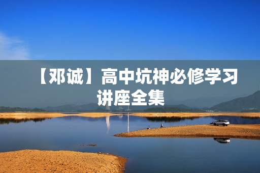 【邓诚】高中坑神必修学习讲座全集