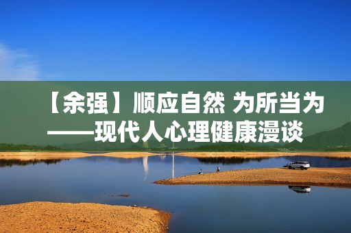 【余强】顺应自然 为所当为――现代人心理健康漫谈