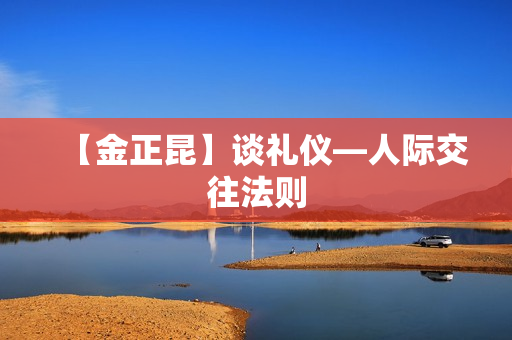 【金正昆】谈礼仪—人际交往法则