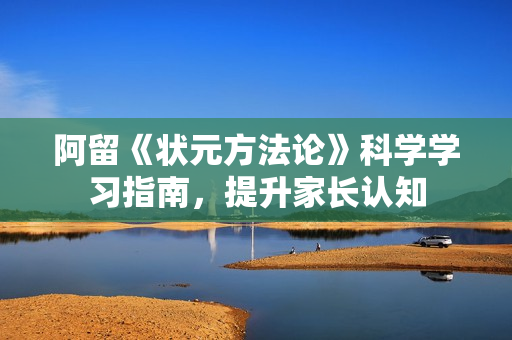阿留《状元方法论》科学学习指南，提升家长认知