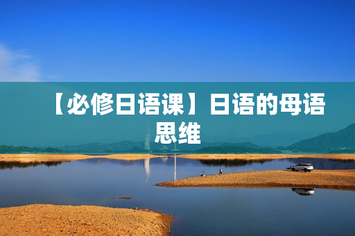 【必修日语课】日语的母语思维