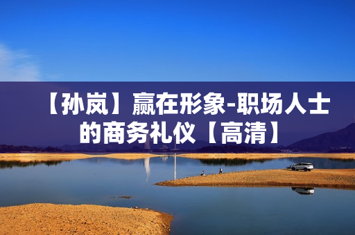 【孙岚】赢在形象-职场人士的商务礼仪【高清】