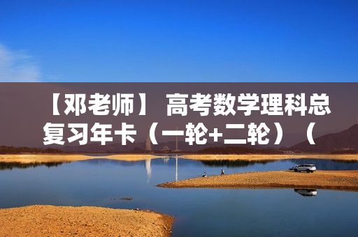 【邓老师】 高考数学理科总复习年卡（一轮+二轮）（通用版）全92课价值2300元