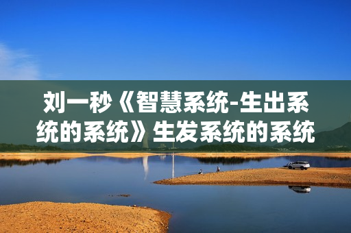 刘一秒《智慧系统-生出系统的系统》生发系统的系统